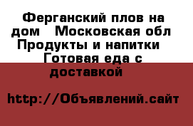 Ферганский плов на дом - Московская обл. Продукты и напитки » Готовая еда с доставкой   